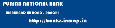 PUNJAB NATIONAL BANK  JHARKHAND HB ROAD , RANCHI    banks information 